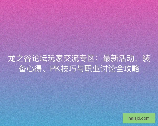龙之谷论坛玩家交流专区:最新活动、装备心得、PK技巧与职业讨论全攻略 龙之谷论坛玩家交流专区:最新活动、装备心得、PK技巧与职业讨论全攻略