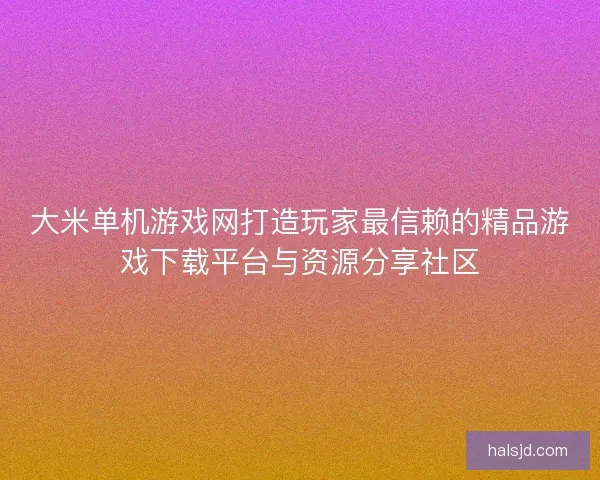 大米单机游戏网打造玩家最信赖的精品游戏下载平台与资源分享社区