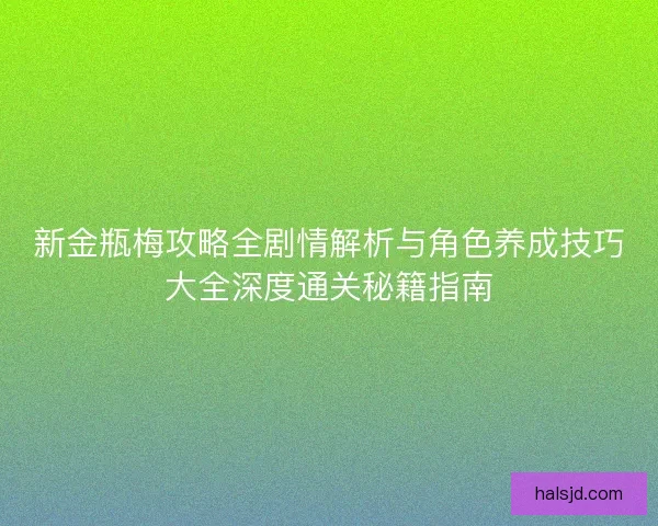 新金瓶梅攻略全剧情解析与角色养成技巧大全深度通关秘籍指南