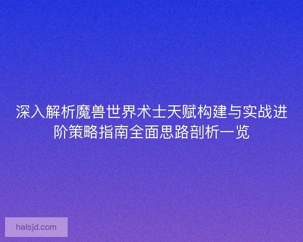 深入解析魔兽世界术士天赋构建与实战进阶策略指南全面思路剖析一览