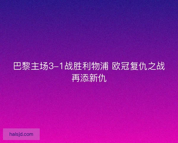 巴黎主场3-1战胜利物浦 欧冠复仇之战再添新仇
