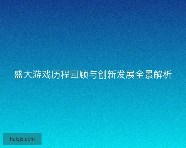 盛大游戏历程回顾与创新发展全景解析 盛大游戏历程回顾与创新发展全景解析
