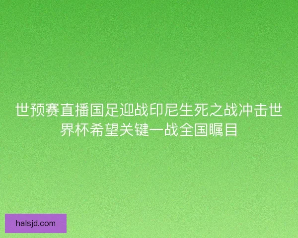 世预赛直播国足迎战印尼生死之战冲击世界杯希望关键一战全国瞩目 世预赛直播国足迎战印尼生死之战冲击世界杯希望关键一战全国瞩目