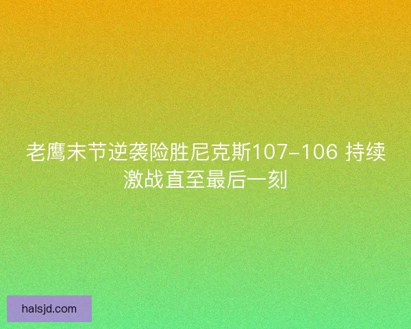 老鹰末节逆袭险胜尼克斯107-106 持续激战直至最后一刻